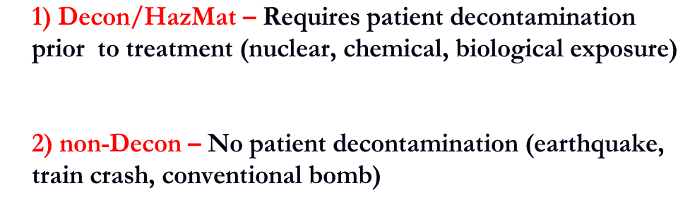 1) Decon/HazMat – Requires patient decontamination  prior  to treatment (nuclear, chemical, biological exposure)   2) non-Decon – No patient decontamination (earthquake,  train crash, conventional bomb)